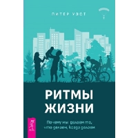Ритмы жизни. Почему мы делаем то, что делаем. Уэст Питер