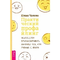 Практический профайлинг. Искусство прогнозировать мотивы тех, кто рядом с вами. Чалова Ю.