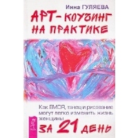 Гуляева И. Арт-коучинг на практике. Как EMDR, танец и рисование могут легко изменить жизнь женщины за 21 день