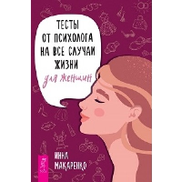 Тесты от психолога на все случаи жизни. Для женщин. Макаренко И.