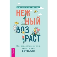 Нежный возраст. Как радоваться жизни, если ты уже взрослый. Беланкова О.