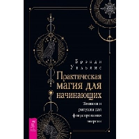 Практическая магия для начинающих. Техники и ритуалы для фокусирования энергии. Уильямс Б.