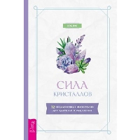 Сила кристаллов. 12 незаменимых минералов для здоровья и исцеления. Янг К.