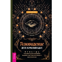 Ясновидение для начинающих. Простые техники для развития вашего экстрасенсорного восприятия. Чоран А.