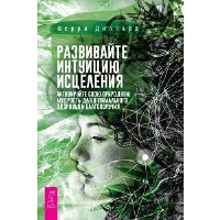 Развивайте интуицию исцеления. Активируйте природную мудрость для оптимального здоровья. Диллард Ш.