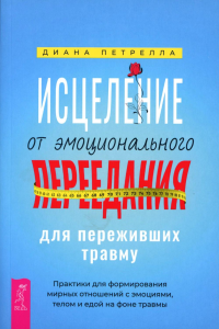 Исцеление от эмоционального переедания для переживших травму. Практики для формирования мирных отношений с эмоциями, телом и едой на фоне травмы. Петрелла Д.