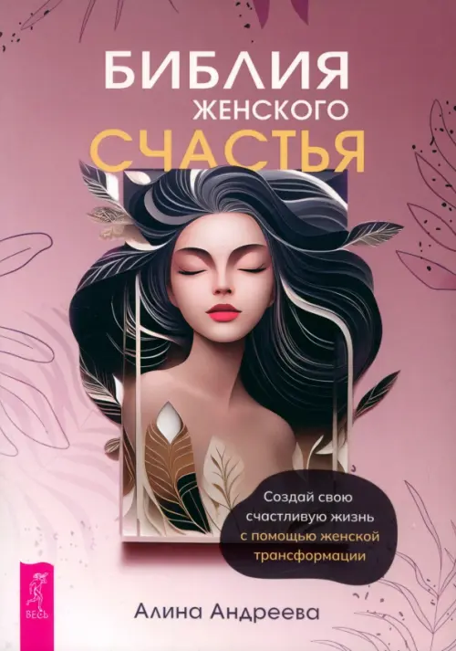 Библия женского счастья. Создай свою счастливую жизнь с помощью женской трансформации. Андреева Алина