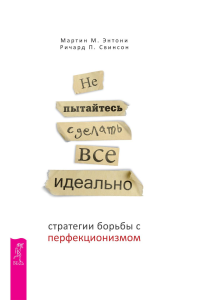 Не пытайтесь сделать все идеально: стратегии борьбы с перфекционизмом. 2-е изд., испр.и доп. Энтони М.М., Свинсон Р.П.