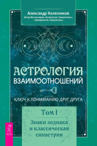 Астрология взаимоотношений. Ключ к пониманию друг друга. Т. 1. Знаки зодиака и классическая синастрия. Колесников А.