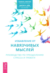 Избавление от навязчивых мыслей. Руководство по преодолению стресса и тревоги с помощью когнитивно-бихевиоральных психотехник. Уинстон С.М., Сейф М.Н.