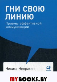 Гни свою линию. Приемы эффективной коммуникации. Непряхин Н.Ю.