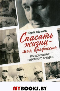 Спасать жизни - моя профессия. Воспоминания советского хирурга