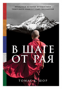 В шаге от рая. Правдивая история путешествия тибетского ламы в Страну Бессмертия. Шор Т.