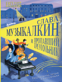 Слава Музыкалкин и пропавший Треугольник. Расследование, погоня и много музыки. Русинова Е.А.