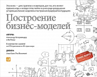 Построение бизнес-моделей: Настольная книга стратега и новатора. Пер. с англ.. Остервальдер А., Пинье И.