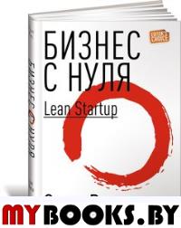 Бизнес с нуля: Метод Lean Startup для быстрого тестирования идей и выбора бизнес-модели. 8-е изд
