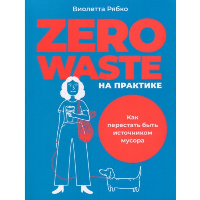 Zero Waste на практике. Как перестать быть источником мусора. Рябко В.
