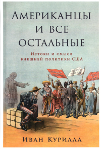 Американцы и все остальные. Истоки и смысл внешней политики США. . Курилла И..