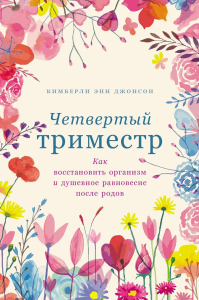 Четвертый триместр: Как восстановить организм и душевное равновесие после родов. Джонсон К.Э.