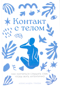 Контакт с телом: Как научиться слышать себя, чтобы жить аутентично. Гриева Александра