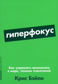 Гиперфокус: Как управлять вниманием в мире,полном отвлечений. Бэйли К.