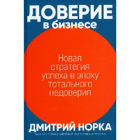 Норка Д. Доверие в бизнесе. Новая стратегия успеха в эпоху тотального недоверия