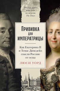 Прививка для императрицы: Как Екатерина II и Томас Димсдейл спасли Россию от оспы. Уорд Л.