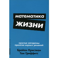 Математика жизни. Простые алгоритмы принятия верных решений. Гриффитс Т., Кристиан Б.