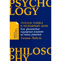 Теплая чашка в холодный день: Как физические ощущения влияют на наши решения. Лобель Т.