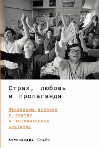 Страх,любовь и пропаганда. Механизмы влияния в сектах и тоталитарных системах. Стайн А.