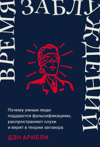 Время заблуждений. Почему умные люди поддаются фальсиф. ,распростран. слухи и верят. Ариели Д.