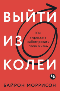 Выйти из колеи: как перестать саботировать свою жизнь. Моррисон Б.