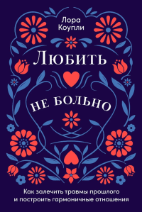 Любить-не больно: Как залечить травмы прошлого и построить гармоничные отношения. Коупли Л.