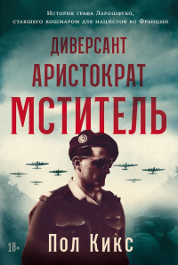 Диверсант,аристократ,мститель: История графа Ларошфуко,ставш. кошмаром для нацисто. Кикс П.