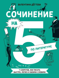 Сочинение на 5 по литературе. 7 секретов,как писать быстро,легко и своими словами. Дёгтева В.