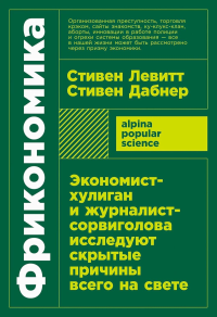 Фрикономика. Экономист-хулиган и журналист-сорвиголов. исслед. скрыт. причины всего. Левитт С.