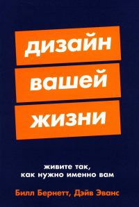 Дизайн вашей жизни. Живите так,как нужно именно вам. Бернетт Б.