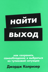 Найти выход. Как сохранить самообладание и выбраться из тупиковой ситуации. Колризер Дж.