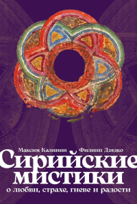 Сирийские мистики о любви, страхе, гневе и радости. Дзядко Ф.В., Калинин М.Г.