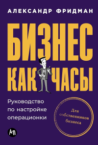 Бизнес как часы: Руководство по настройке операционки. Фридман А.