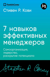 Семь навыков высокоэффективных менеджеров. Самоорганизация,лидерство,раскрытие по. Кови С.