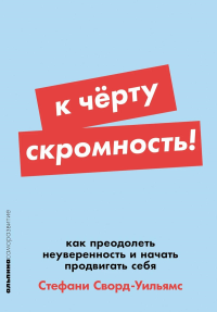 К черту скромность!Как преодолеть неуверенность и начать продвигать себя. Сворд-Уильямс С