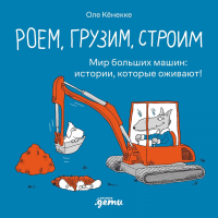 Роем,грузим,строим. Мир больших машин: истории,которые оживают!. Кёнекке Оле