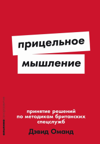 Прицельное мышление: Принятие решений по методикам британских спецслужб. Оманд Д.