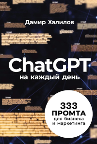 ChatGPT на каждый день: 333 промта для бизнеса и маркетинга. Халилов Дамир