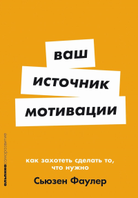 Ваш источник мотивации. Как захотеть сделать то,что нужно. Фаулер С.