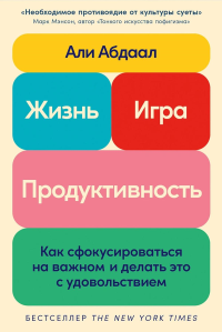 Жизнь,игра и продуктивность. Как сфокусироваться на важном и делать это с удоволь. Абдаал А.