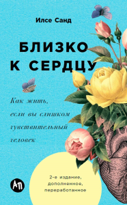 Близко к сердцу. Как жить,если вы слишком чувствительный человек. Санд И.