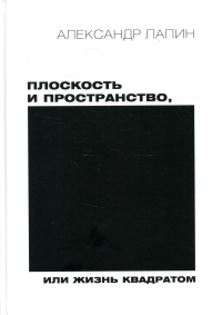 Плоскость и пространство, или Жизнь квадратом. 2-е изд., перераб.и доп. Лапин А.И.