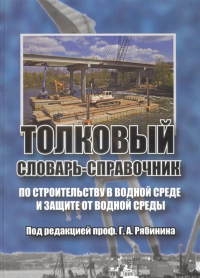 Толковый словарь-справочник по строительству в водной среде. . Рябинин Г.А. и др. (Ред.).